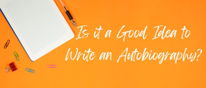 Is it a Good Idea to Write an Autobiography? [+13 Tips]