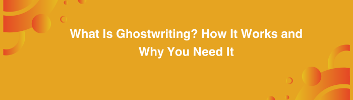 What Is Ghostwriting? How It Works and Why You Need It