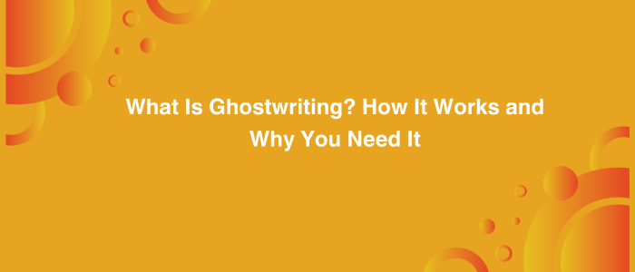 What Is Ghostwriting? How It Works and Why You Need It